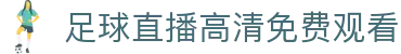 体育赛事直播在线频道：足球篮球赛程高清实时播放